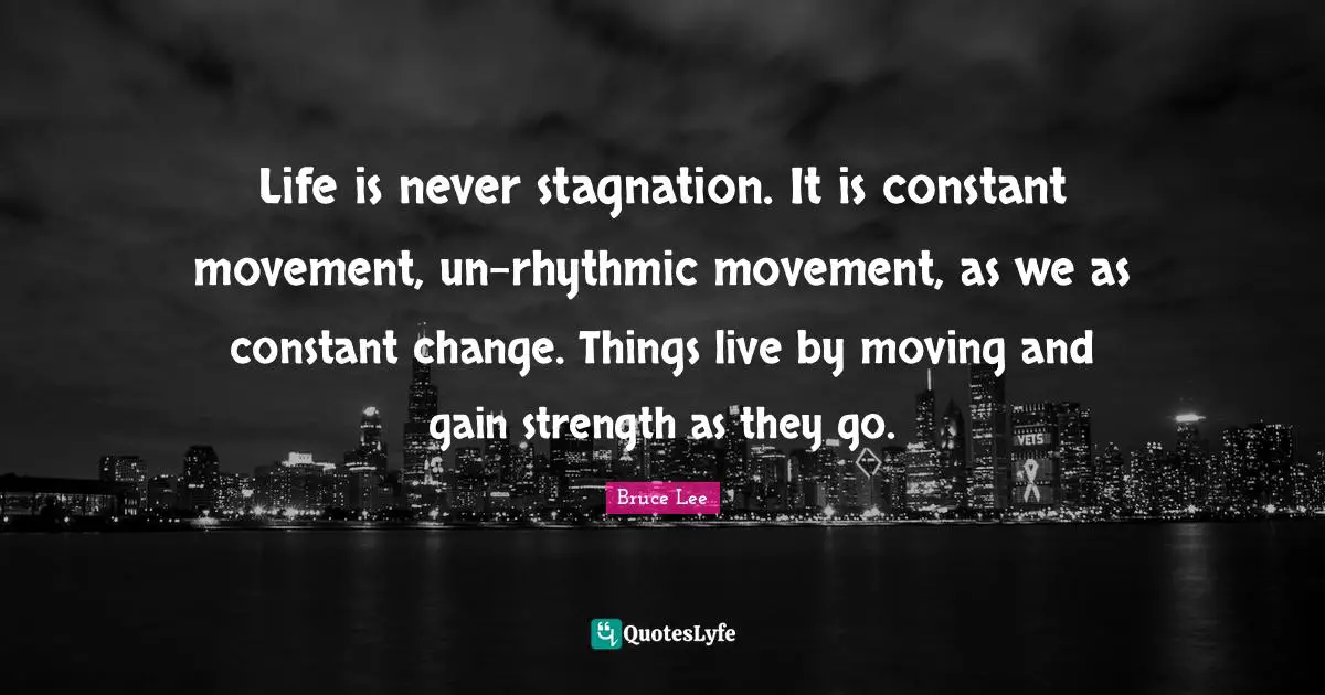 Stagnation Quotes: "Life is never stagnation. It is constant movement, un-rhythmic movement, as we as constant change. Things live by moving and gain strength as they go."