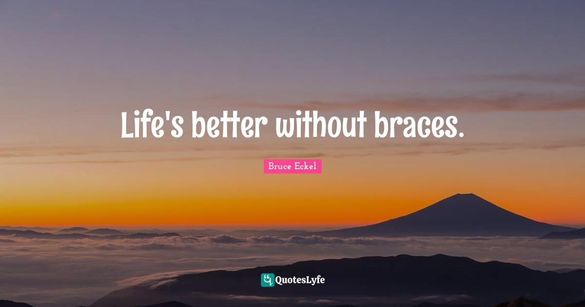 Braces Quotes: "Life's better without braces."