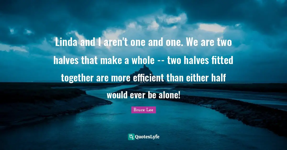 Efficient Quotes: "Linda and I aren't one and one. We are two halves that make a whole -- two halves fitted together are more efficient than either half would ever be alone!"