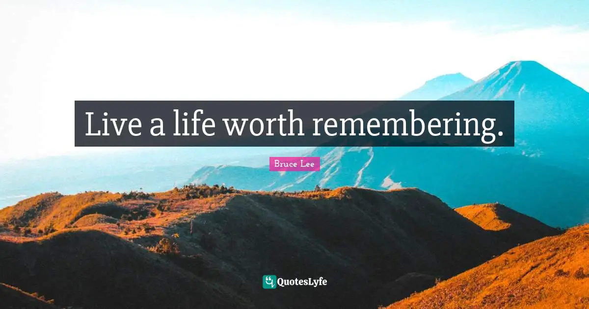 Live a life worth remembering.