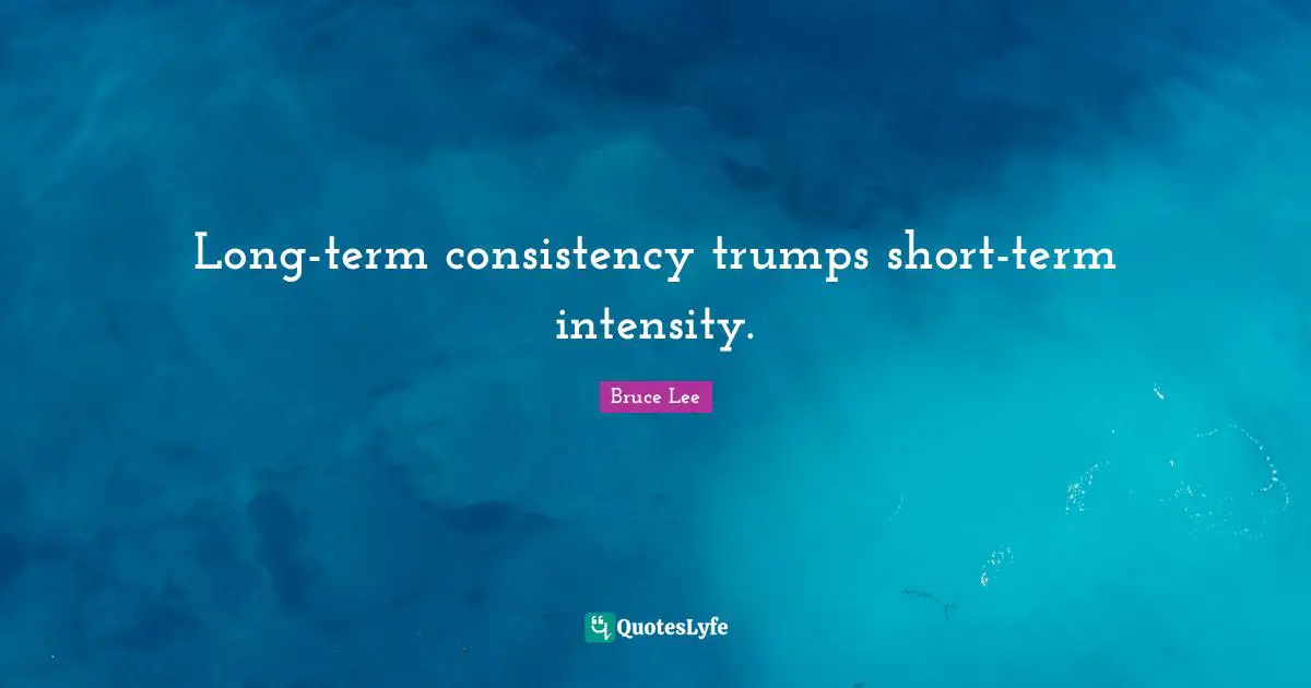 Consistency Quotes: "Long-term consistency trumps short-term intensity."