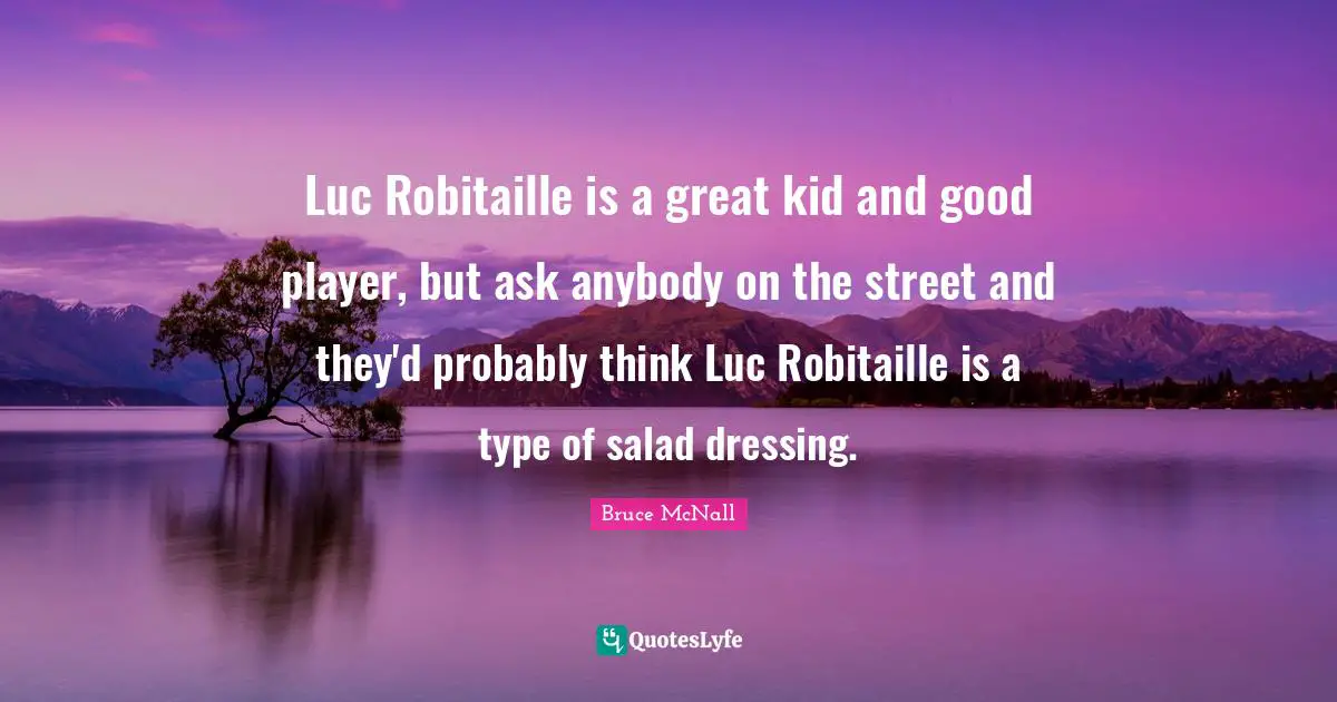 Luc Robitaille is a great kid and good player, but ask anybody on the street and they'd probably think Luc Robitaille is a type of salad dressing.
