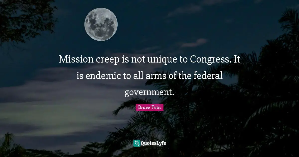 Mission creep is not unique to Congress. It is endemic to all arms of the federal government.
