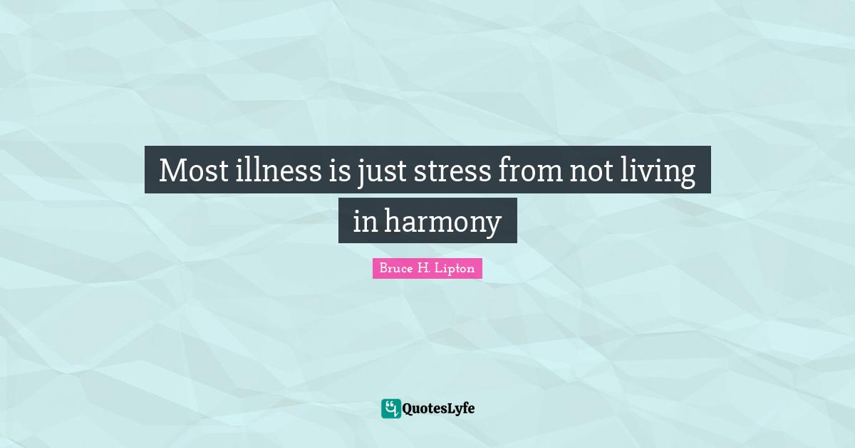 Most illness is just stress from not living in harmony