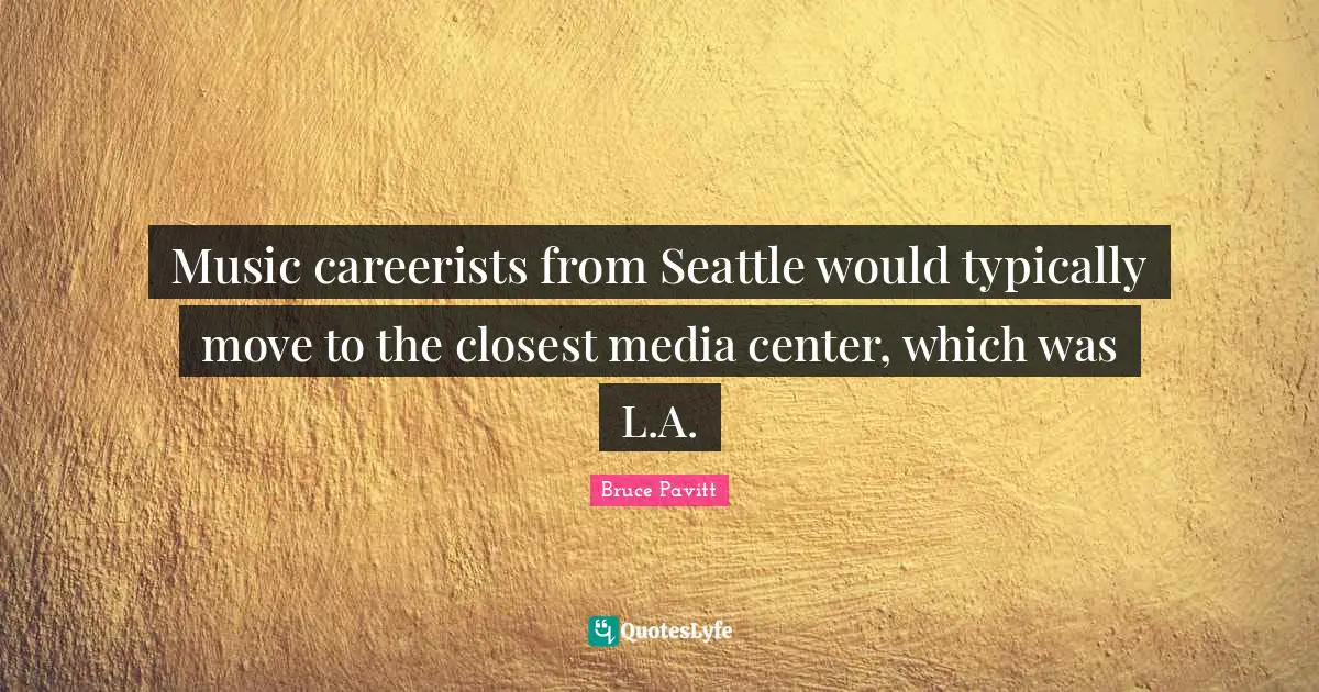 Music careerists from Seattle would typically move to the closest media center, which was L.A.