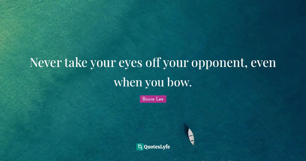 Never take your eyes off your opponent, even when you bow.
