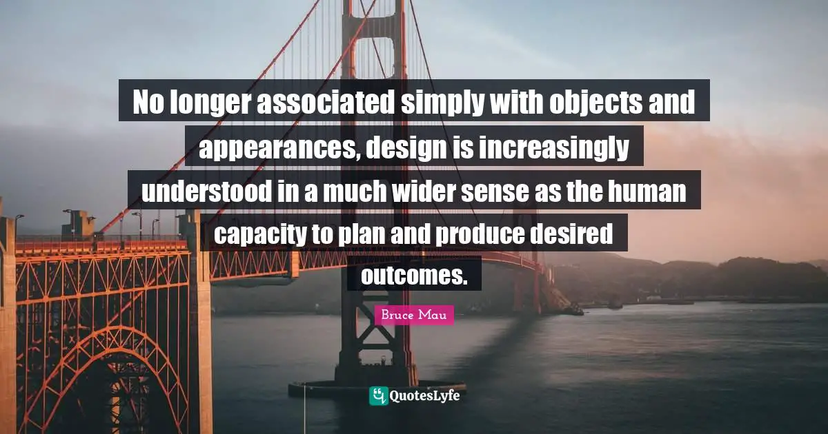 No longer associated simply with objects and appearances, design is increasingly understood in a much wider sense as the human capacity to plan and produce desired outcomes.