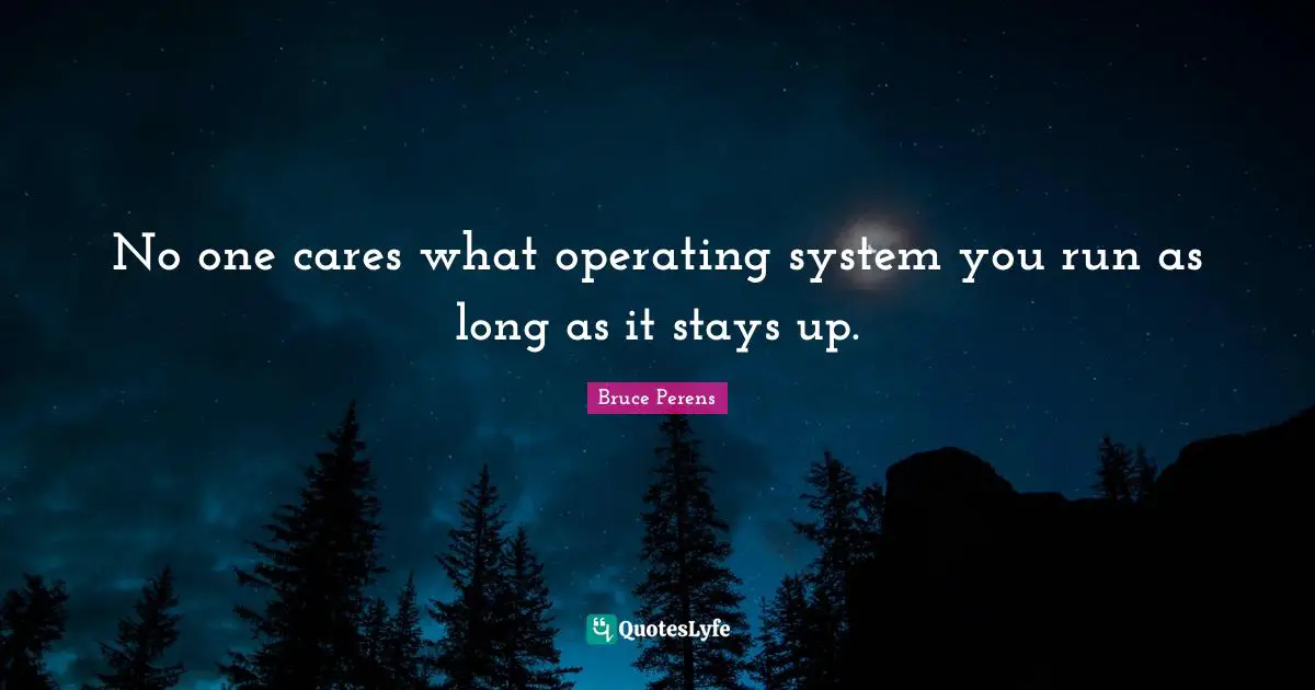 No one cares what operating system you run as long as it stays up.