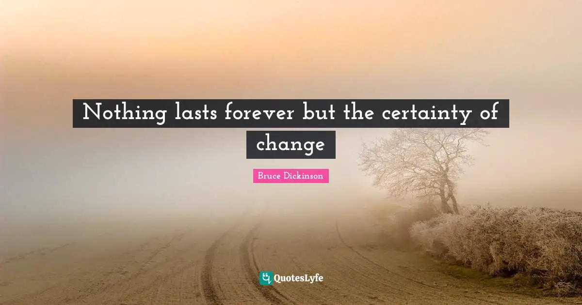 Bruce Dickinson Quotes: "Nothing lasts forever but the certainty of change"