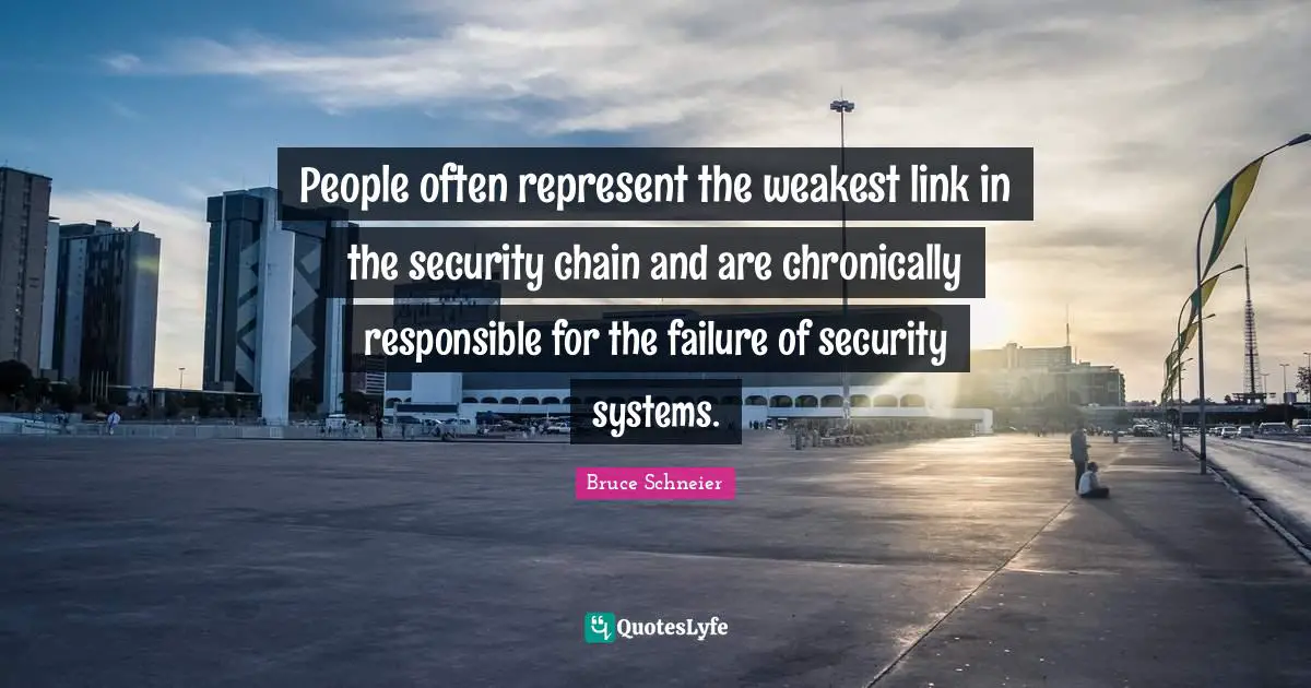 Links Quotes: "People often represent the weakest link in the security chain and are chronically responsible for the failure of security systems."