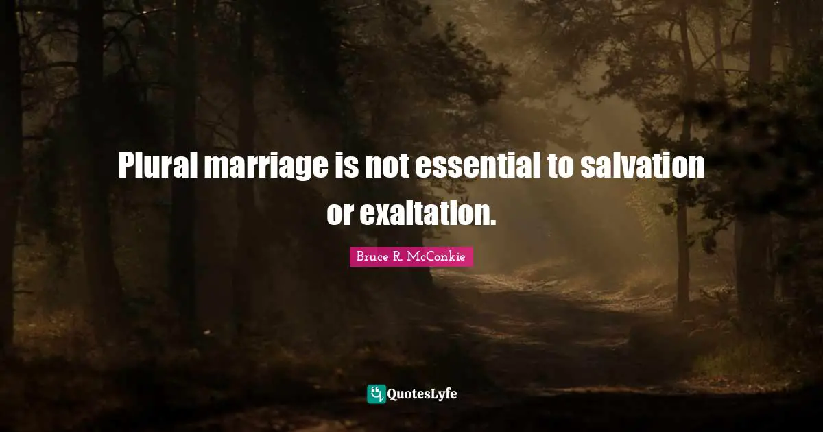 Exaltation Quotes: "Plural marriage is not essential to salvation or exaltation."