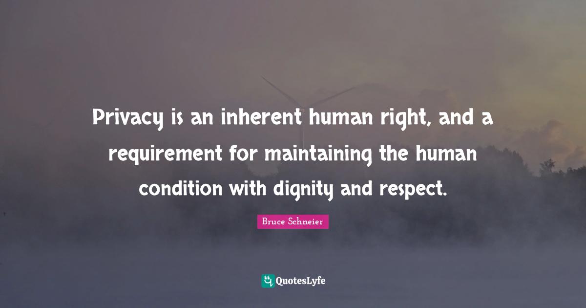 Bruce Schneier Quotes: "Privacy is an inherent human right, and a requirement for maintaining the human condition with dignity and respect."