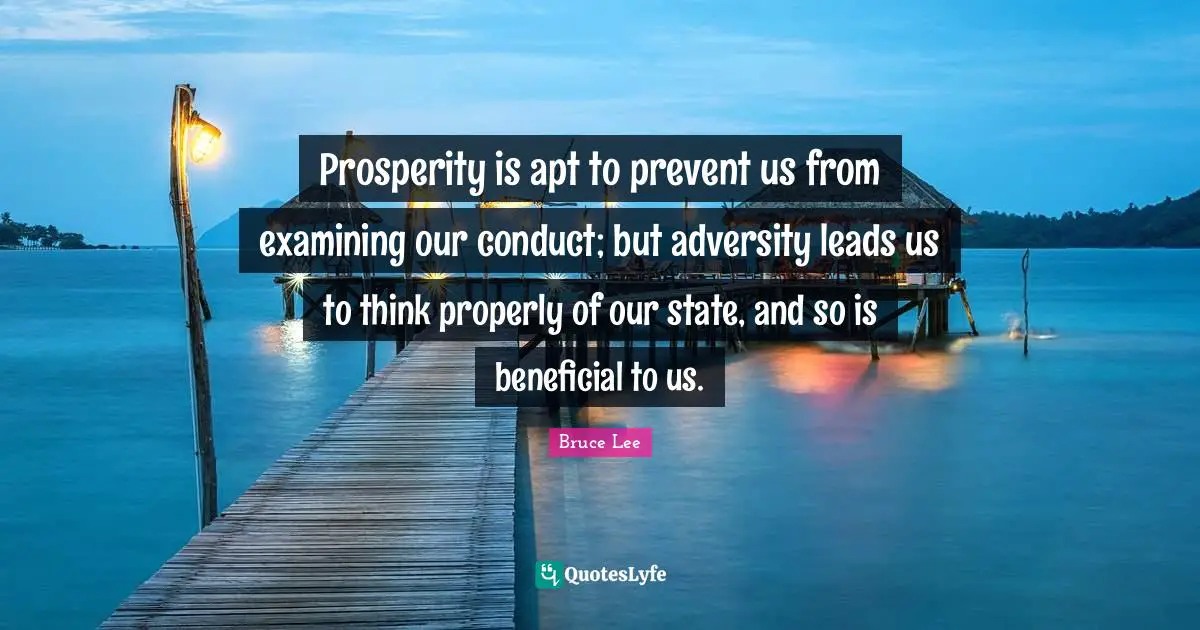 Prosperity is apt to prevent us from examining our conduct; but adversity leads us to think properly of our state, and so is beneficial to us.