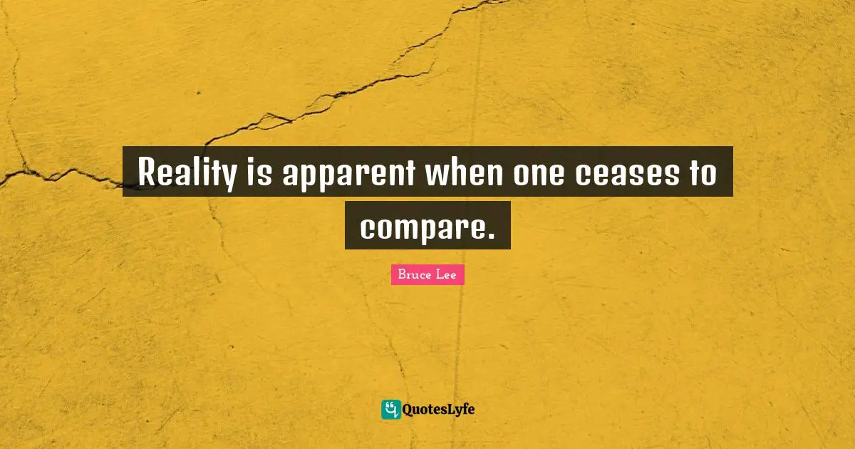 Reality is apparent when one ceases to compare.