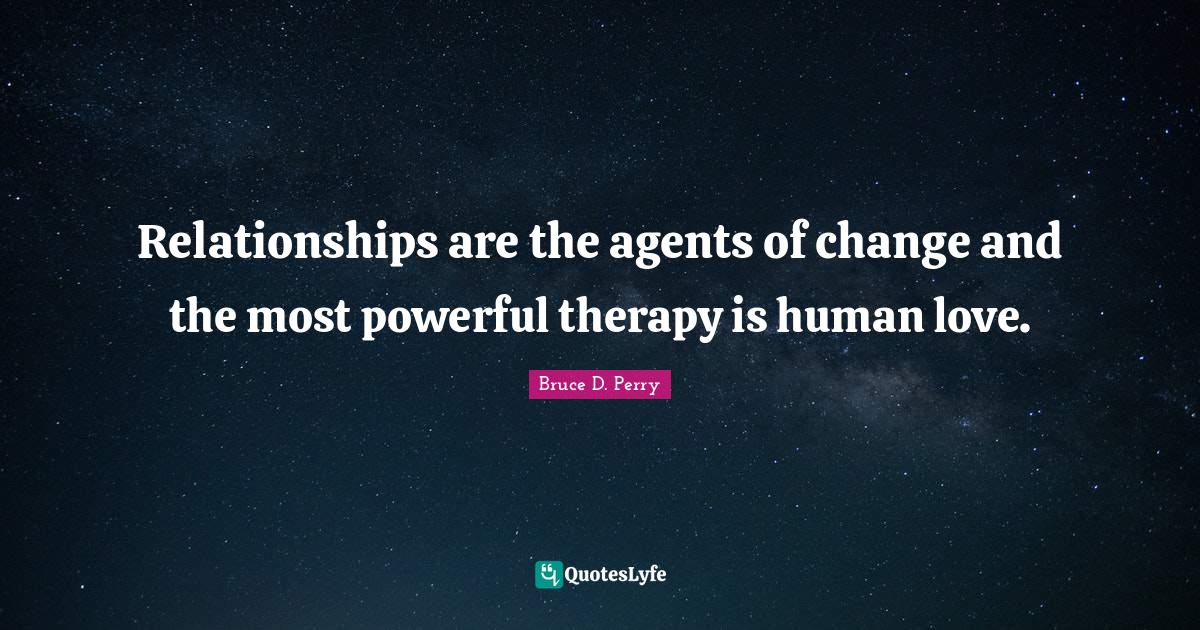 F. F. Bruce Quotes: "Relationships are the agents of change and the most powerful therapy is human love."