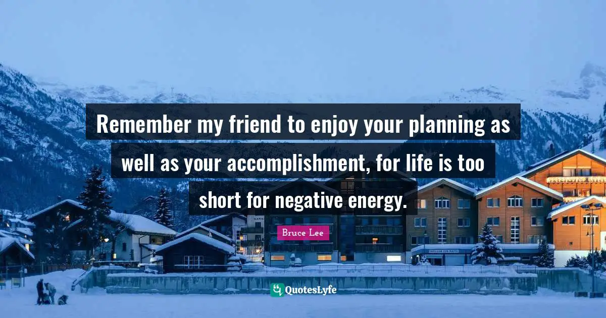 Life Is Too Short Quotes: "Remember my friend to enjoy your planning as well as your accomplishment, for life is too short for negative energy."