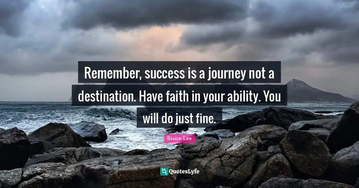 Journey Quotes: "Remember, success is a journey not a destination. Have faith in your ability. You will do just fine."