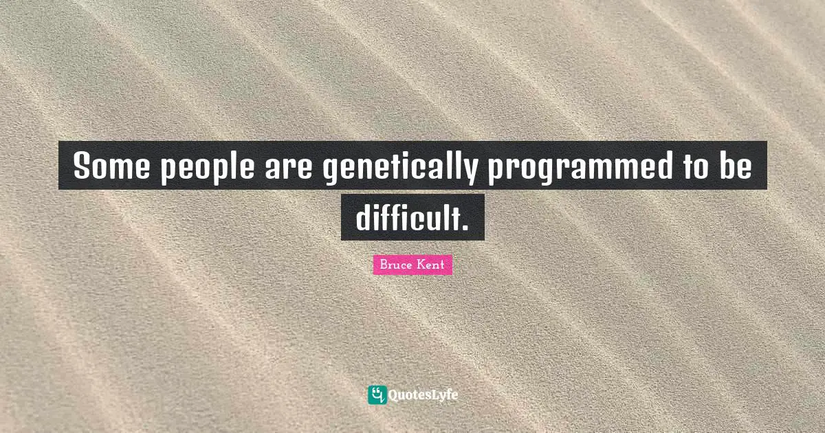 Some people are genetically programmed to be difficult.