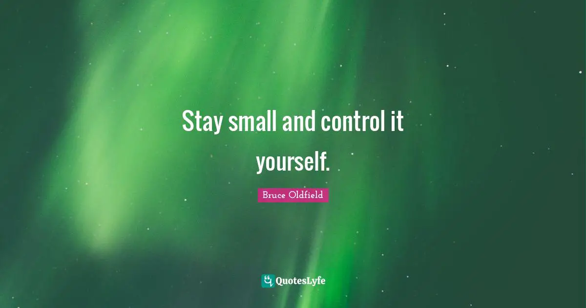 Stay small and control it yourself.