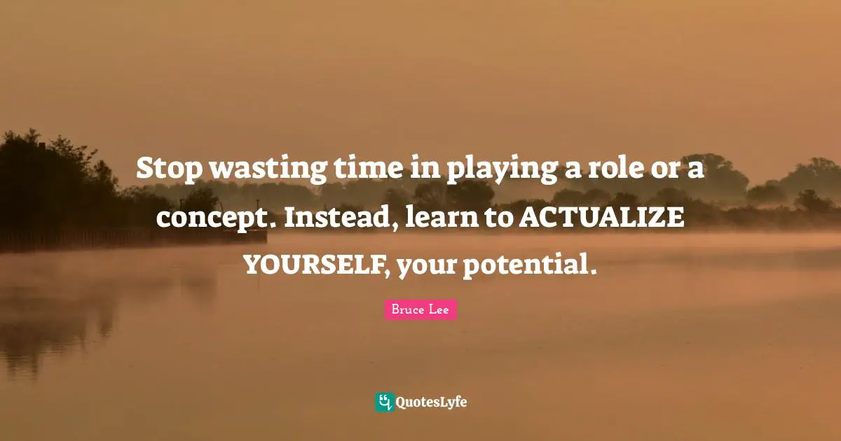 Concepts Quotes: "Stop wasting time in playing a role or a concept. Instead, learn to ACTUALIZE YOURSELF, your potential."
