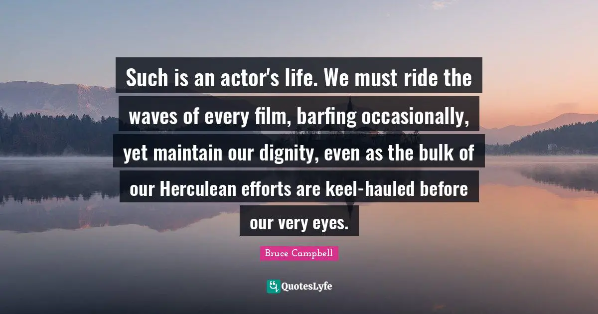 Such is an actor's life. We must ride the waves of every film, barfing occasionally, yet maintain our dignity, even as the bulk of our Herculean efforts are keel-hauled before our very eyes.