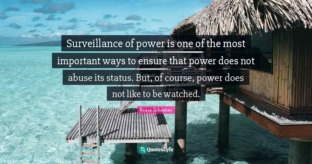 Bruce Schneier Quotes: "Surveillance of power is one of the most important ways to ensure that power does not abuse its status. But, of course, power does not like to be watched."