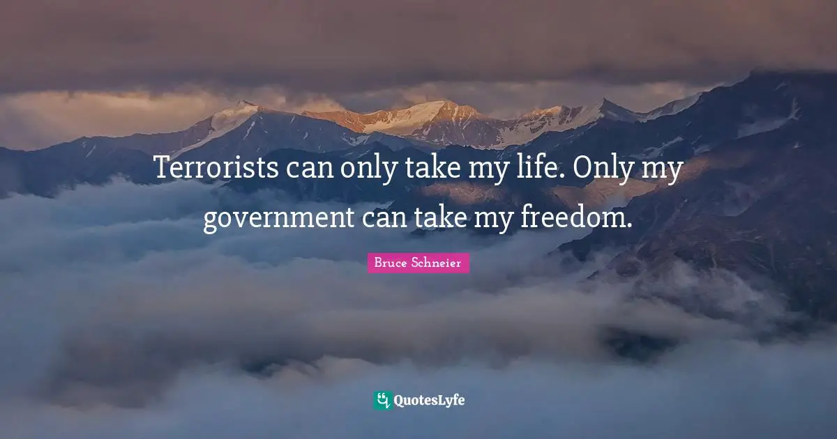 Bruce Schneier Quotes: "Terrorists can only take my life. Only my government can take my freedom."