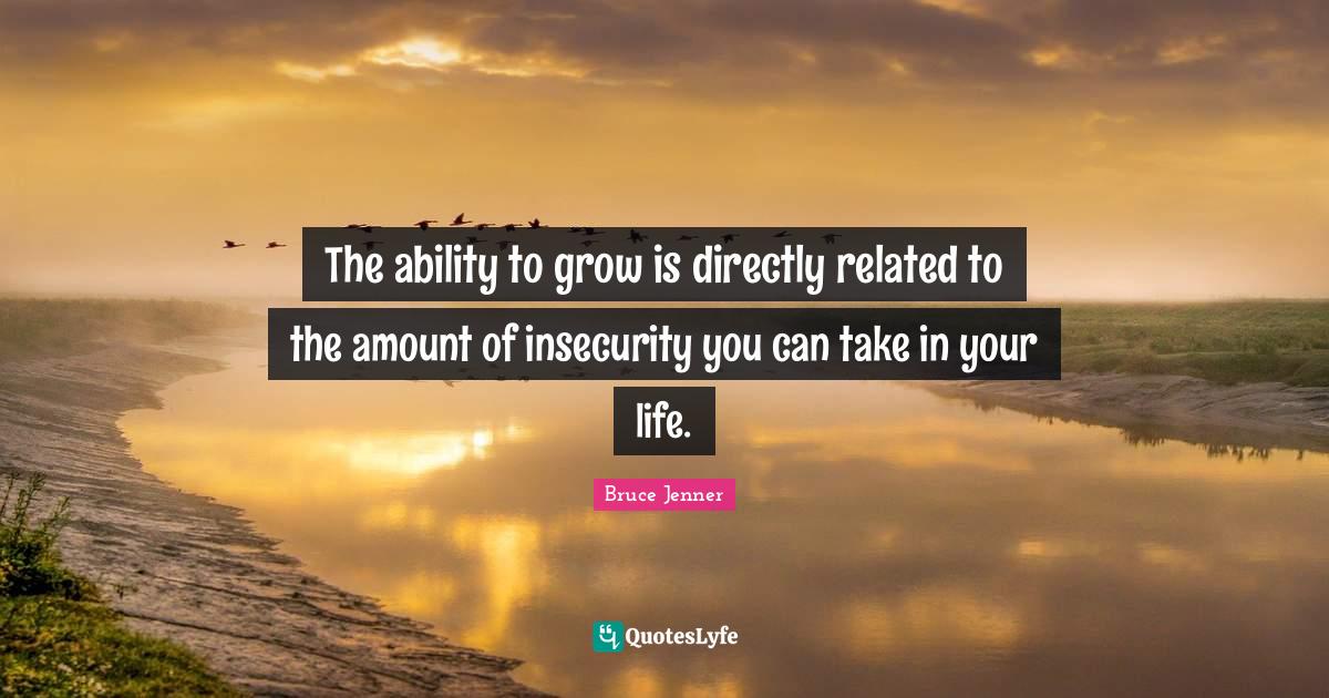 The ability to grow is directly related to the amount of insecurity yo