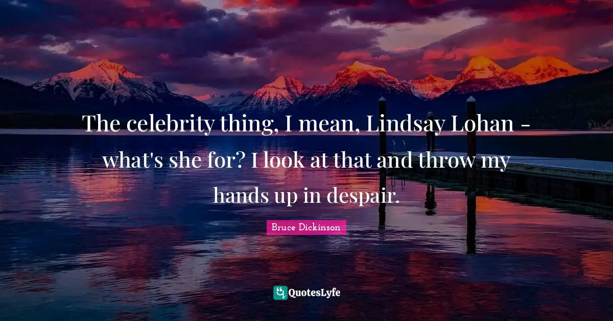 Bruce Dickinson Quotes: "The celebrity thing, I mean, Lindsay Lohan - what's she for? I look at that and throw my hands up in despair."