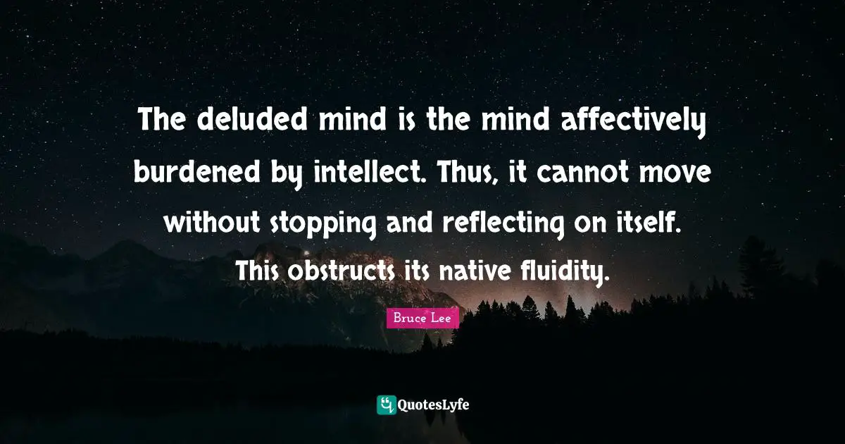 Reflecting Quotes: "The deluded mind is the mind affectively burdened by intellect. Thus, it cannot move without stopping and reflecting on itself. This obstructs its native fluidity."