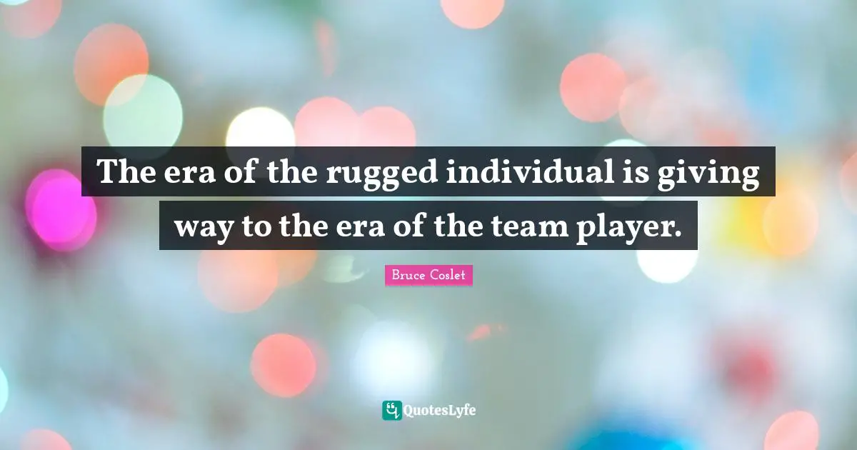 The era of the rugged individual is giving way to the era of the team player.