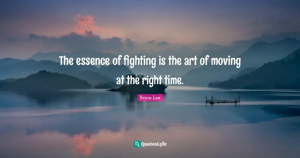 Right Time Quotes: "The essence of fighting is the art of moving at the right time."