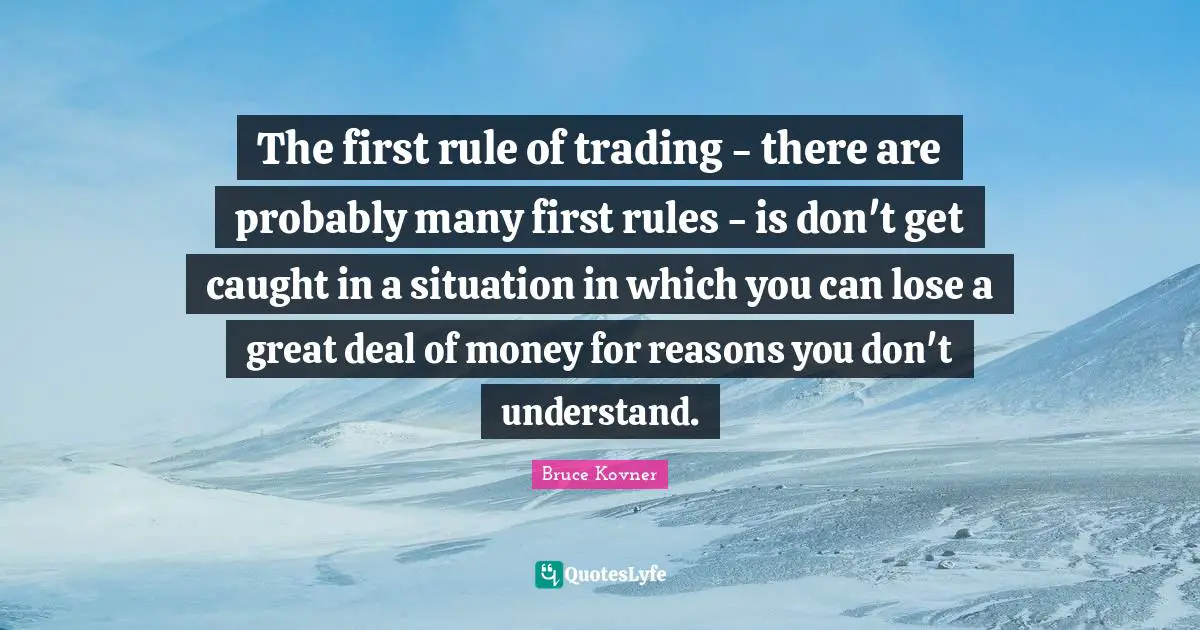 The first rule of trading - there are probably many first rules - is don't get caught in a situation in which you can lose a great deal of money for reasons you don't understand.