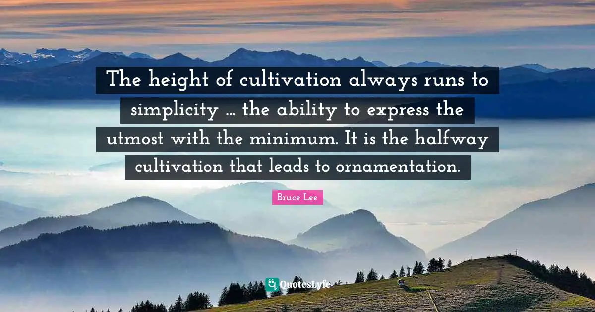 The height of cultivation always runs to simplicity ... the ability to express the utmost with the minimum. It is the halfway cultivation that leads to ornamentation.