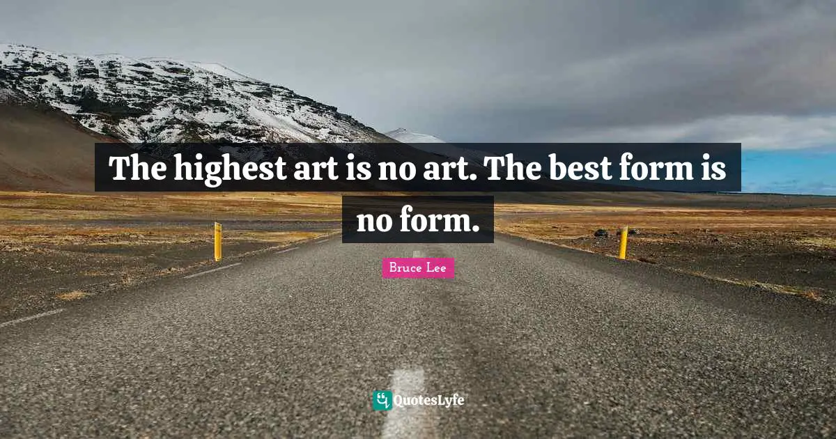 The highest art is no art. The best form is no form.