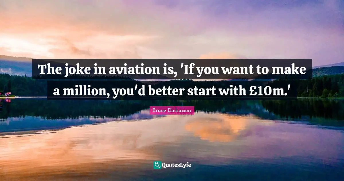 Bruce Dickinson Quotes: "The joke in aviation is, 'If you want to make a million, you'd better start with £10m.'"