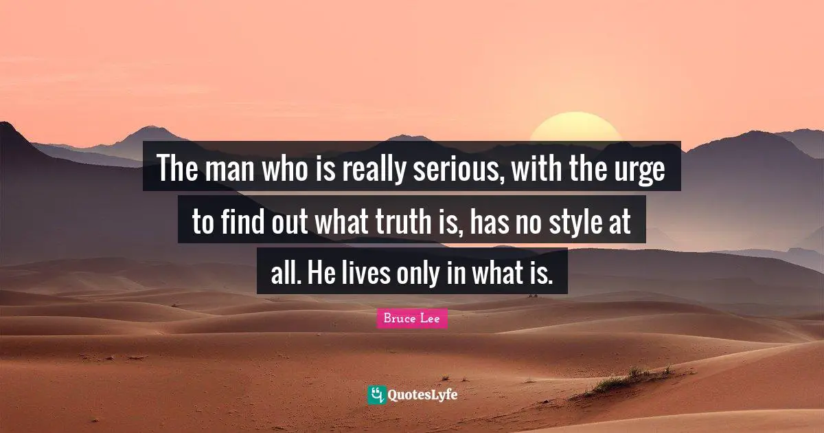 The man who is really serious, with the urge to find out what truth is, has no style at all. He lives only in what is.