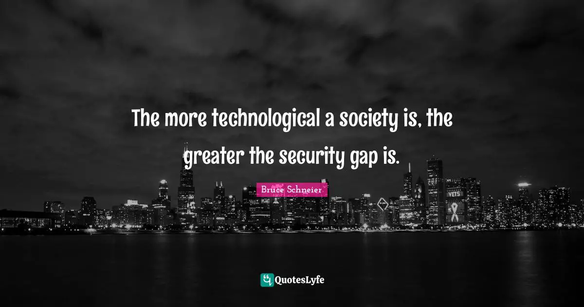 Bruce Schneier Quotes: "The more technological a society is, the greater the security gap is."