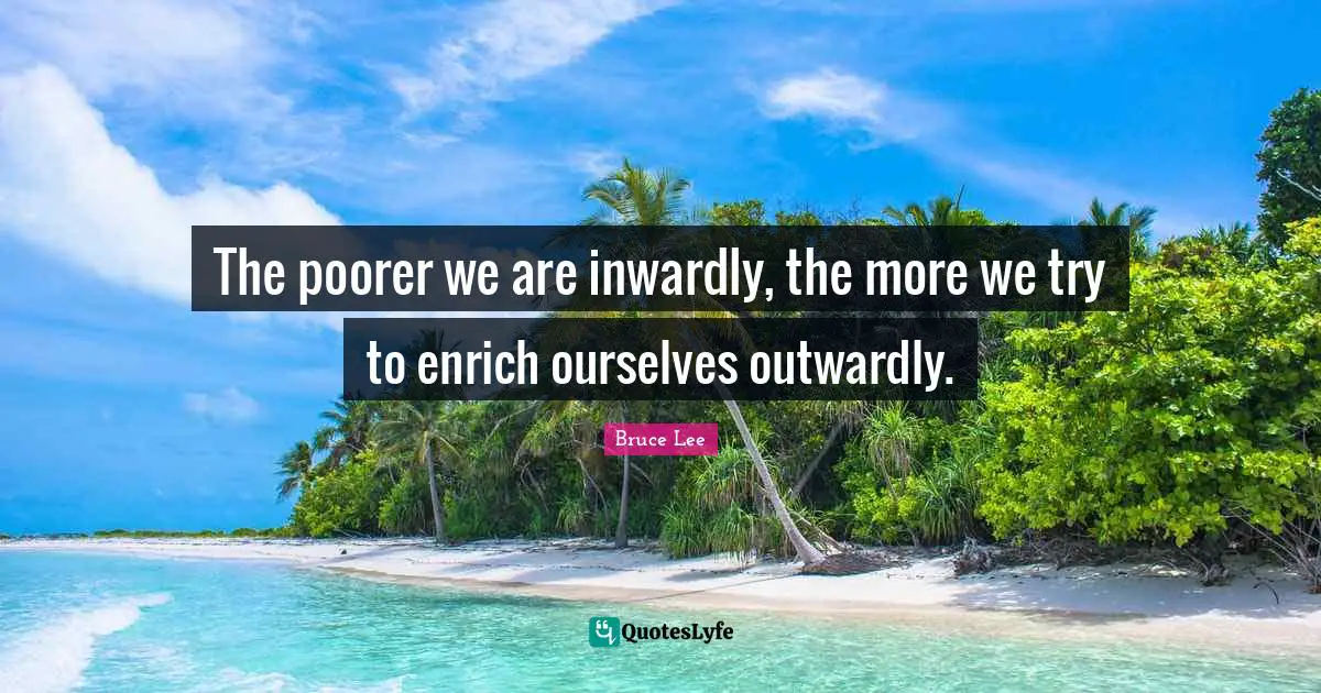 The poorer we are inwardly, the more we try to enrich ourselves outwardly.