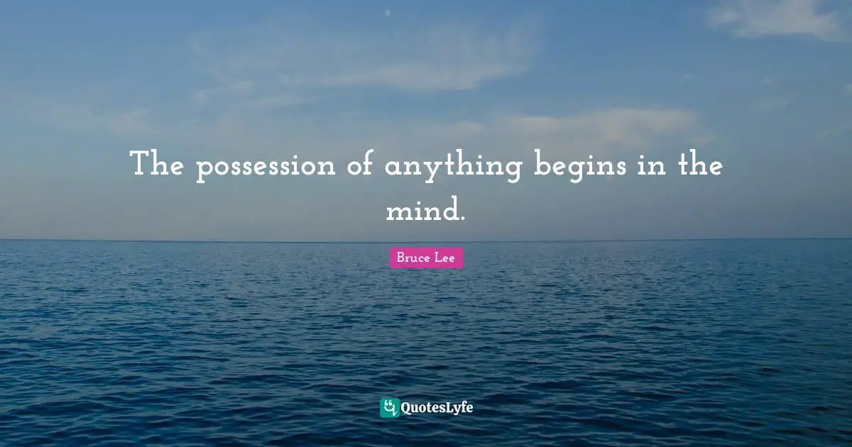 The possession of anything begins in the mind.
