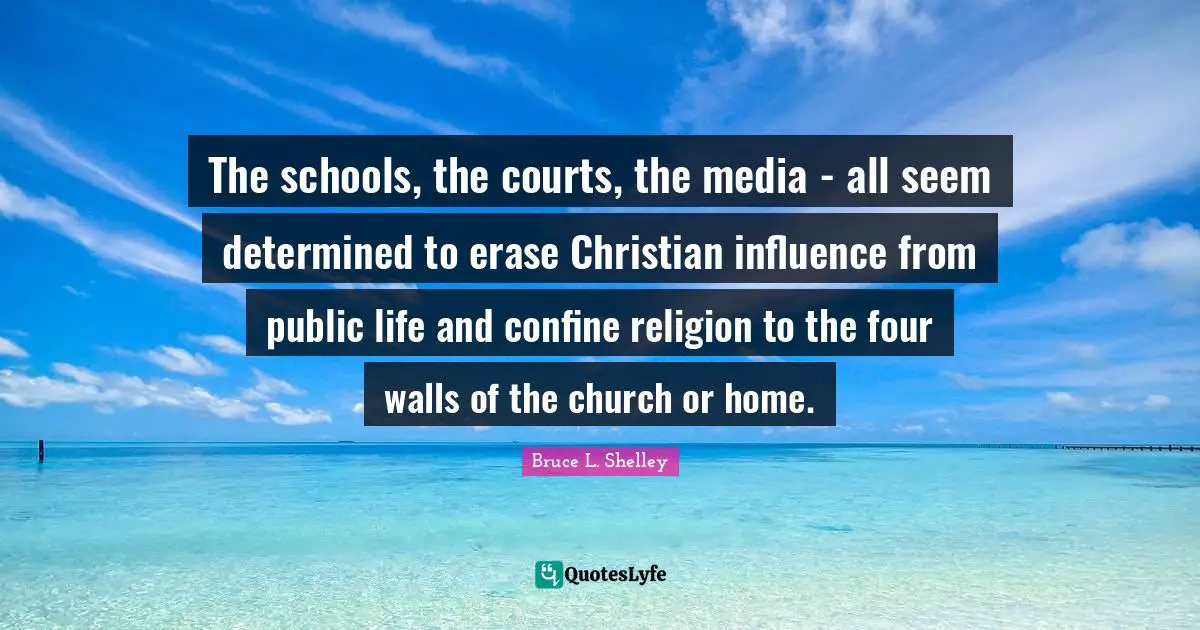The schools, the courts, the media - all seem determined to erase Christian influence from public life and confine religion to the four walls of the church or home.