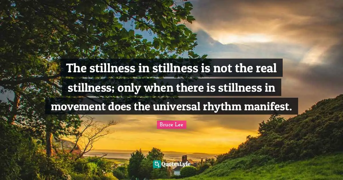 Rhythm Quotes: "The stillness in stillness is not the real stillness; only when there is stillness in movement does the universal rhythm manifest."