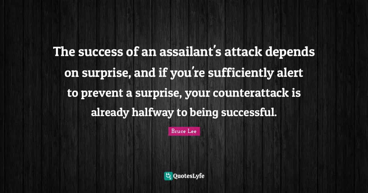 Being Successful Quotes: "The success of an assailant's attack depends on surprise, and if you're sufficiently alert to prevent a surprise, your counterattack is already halfway to being successful."