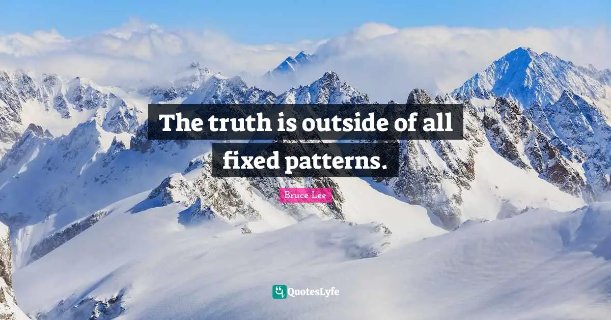 Bruce Lee Quotes: "The truth is outside of all fixed patterns."