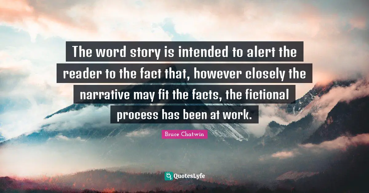 The word story is intended to alert the reader to the fact that, however closely the narrative may fit the facts, the fictional process has been at work.