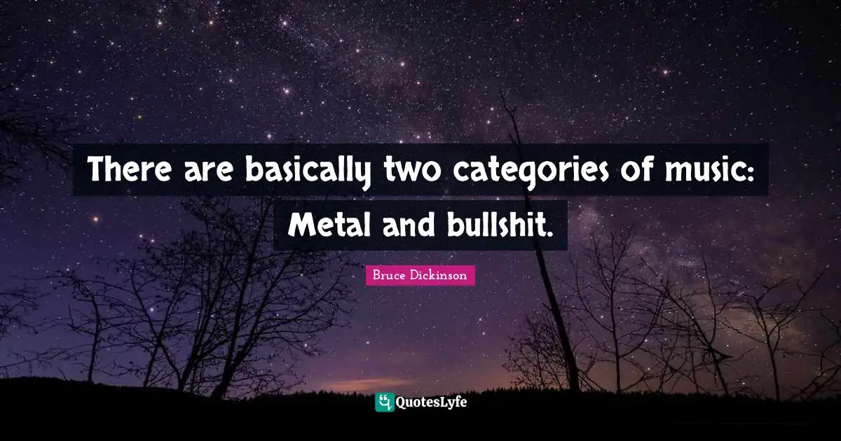 There are basically two categories of music: Metal and bullshit.