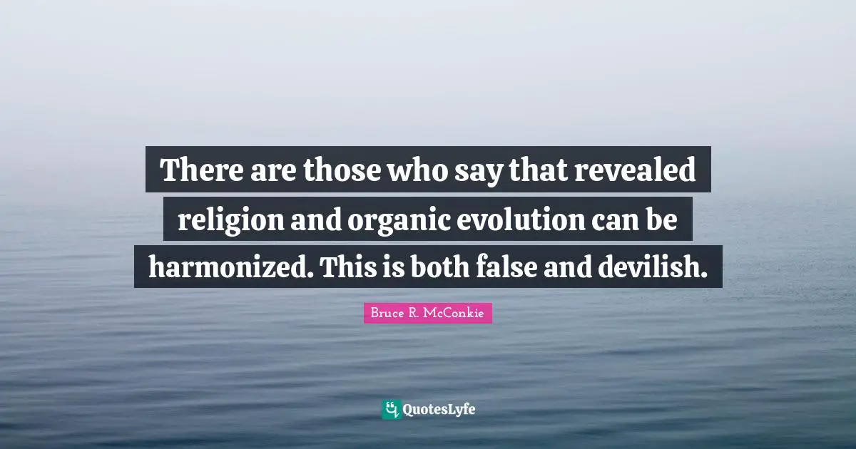 There are those who say that revealed religion and organic evolution can be harmonized. This is both false and devilish.
