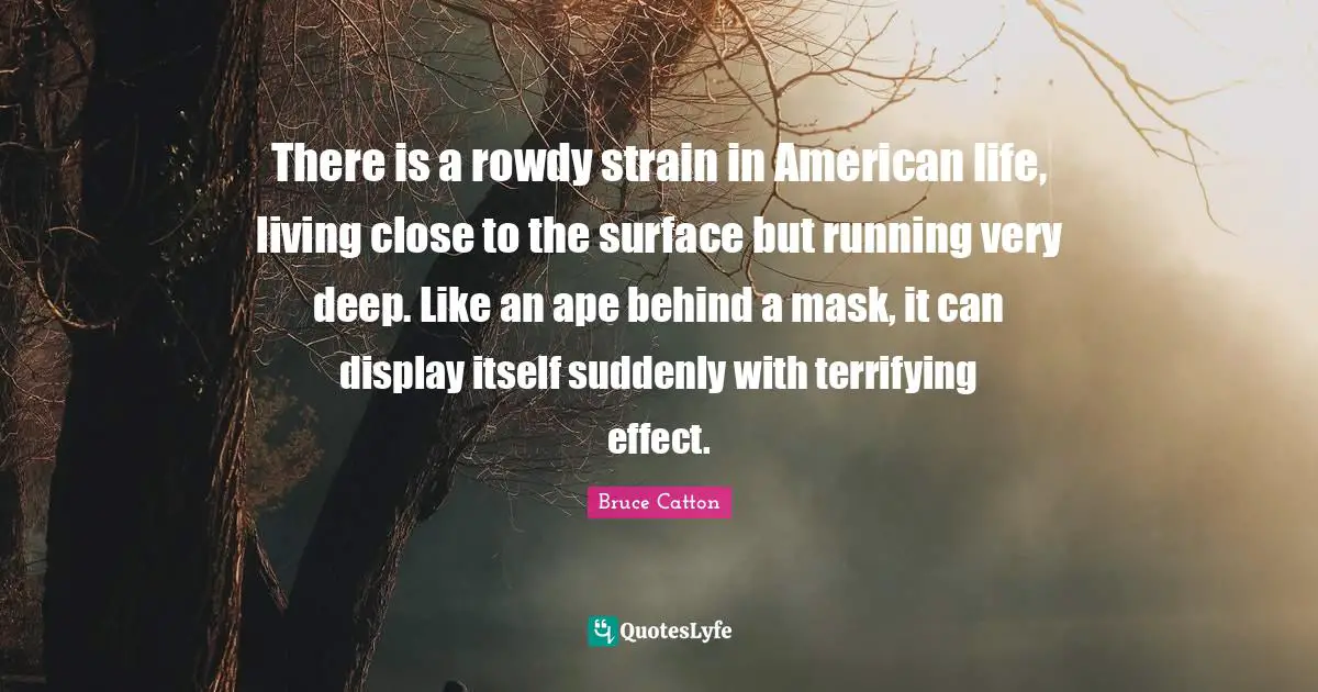Strain Quotes: "There is a rowdy strain in American life, living close to the surface but running very deep. Like an ape behind a mask, it can display itself suddenly with terrifying effect."