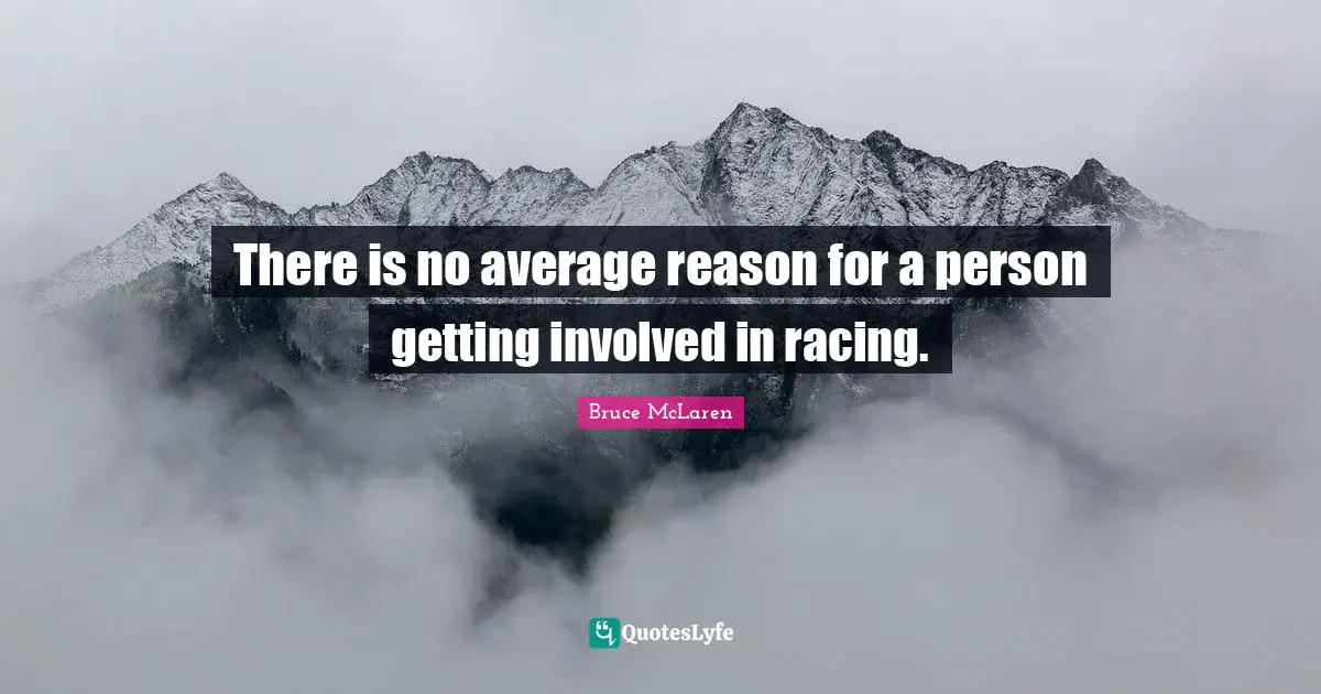There is no average reason for a person getting involved in racing.