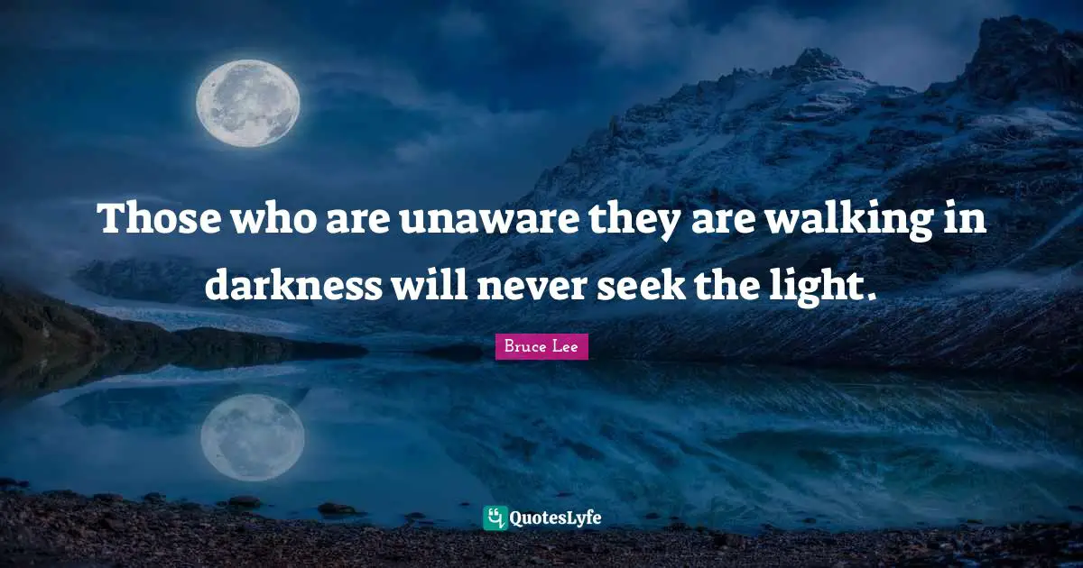 Those who are unaware they are walking in darkness will never seek the light.